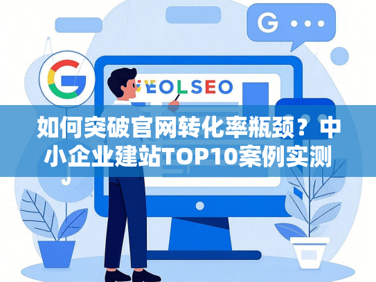 如何突破官网转化率瓶颈？中小企业建站TOP10案例实测转化激增3倍