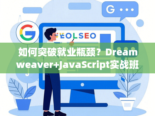 如何突破就业瓶颈？Dreamweaver+JavaScript实战班助你薪资涨40%