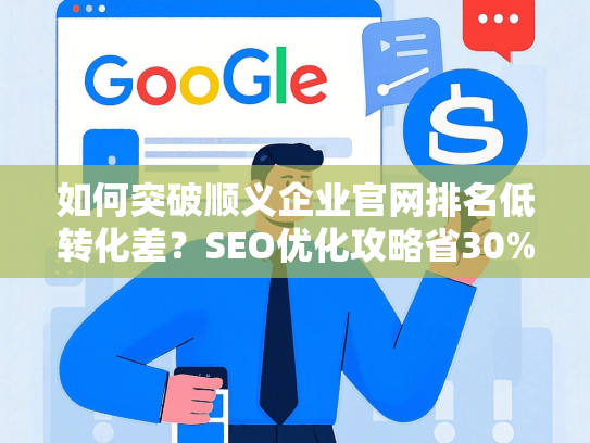 如何突破顺义企业官网排名低转化差？SEO优化攻略省30%预算