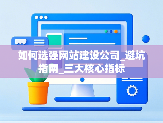 如何选强网站建设公司_避坑指南_三大核心指标