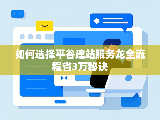 如何选择平谷建站服务龙全流程省3万秘诀
