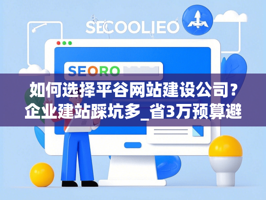 如何选择平谷网站建设公司？企业建站踩坑多_省3万预算避坑指南