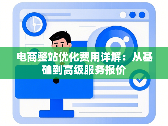 电商整站优化费用详解：从基础到高级服务报价-第1张图片