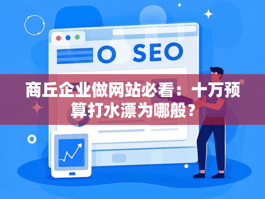 商丘企业做网站必看：十万预算打水漂为哪般？