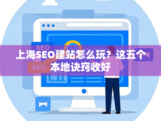 上海SEO建站怎么玩？这五个本地诀窍收好