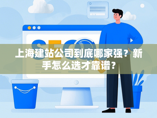 上海建站公司到底哪家强？新手怎么选才靠谱？