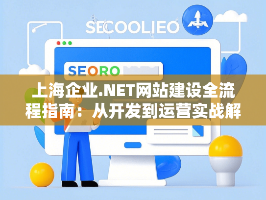 上海企业.NET网站建设全流程指南：从开发到运营实战解析