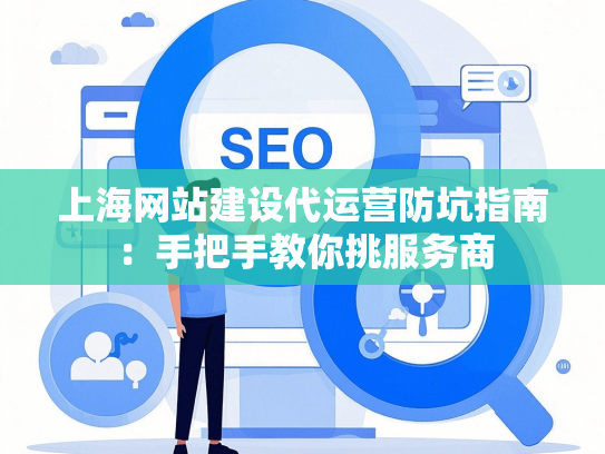 上海网站建设代运营防坑指南：手把手教你挑服务商