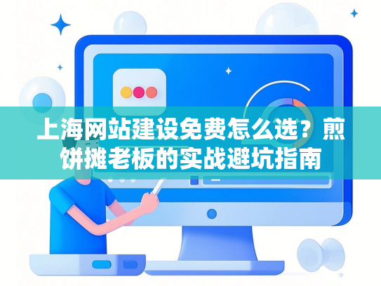 上海网站建设免费怎么选？煎饼摊老板的实战避坑指南