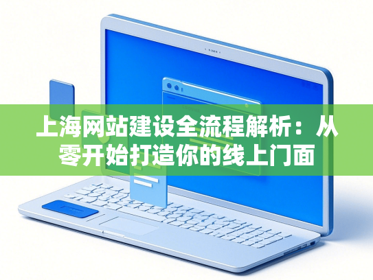 上海网站建设全流程解析：从零开始打造你的线上门面