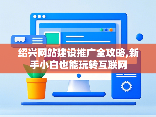 绍兴网站建设推广全攻略,新手小白也能玩转互联网-第1张图片