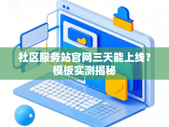 社区服务站官网三天能上线？模板实测揭秘