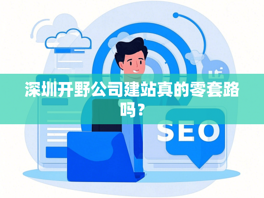 深圳开野公司建站真的零套路吗？