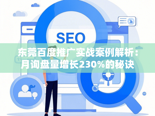 东莞百度推广实战案例解析：月询盘量增长230%的秘诀-第1张图片