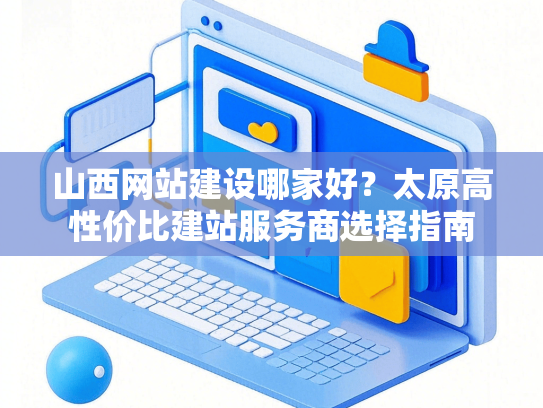 山西网站建设哪家好？太原高性价比建站服务商选择指南