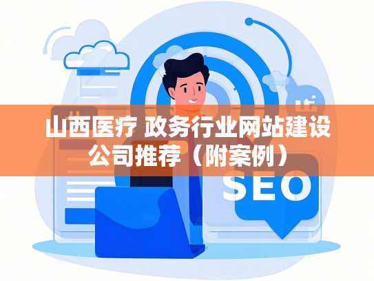 山西医疗 政务行业网站建设公司推荐（附案例）
