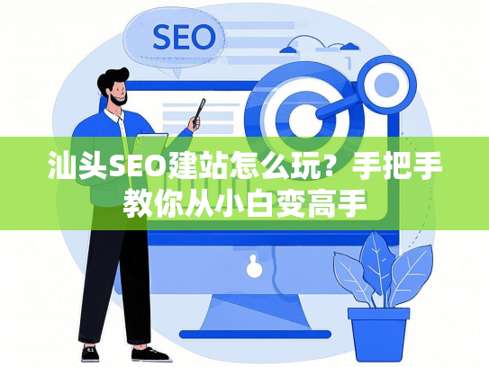 汕头SEO建站怎么玩？手把手教你从小白变高手