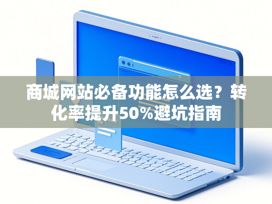商城网站必备功能怎么选？转化率提升50%避坑指南