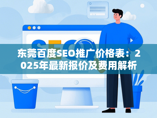 东莞百度SEO推广价格表：2025年最新报价及费用解析