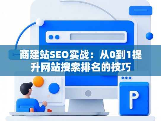 商建站SEO实战：从0到1提升网站搜索排名的技巧
