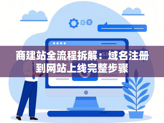 商建站全流程拆解：域名注册到网站上线完整步骤