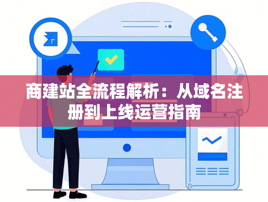 商建站全流程解析：从域名注册到上线运营指南