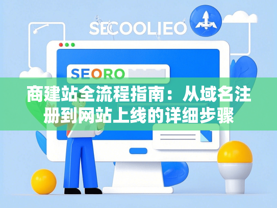 商建站全流程指南：从域名注册到网站上线的详细步骤