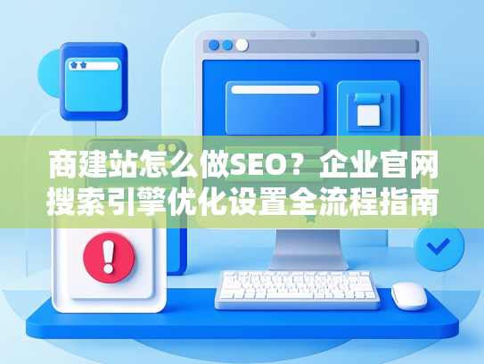 商建站怎么做SEO？企业官网搜索引擎优化设置全流程指南