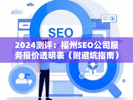 2024测评：福州SEO公司服务报价透明表（附避坑指南）