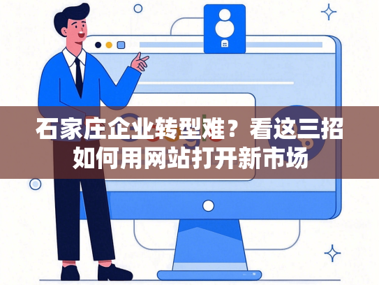 石家庄企业转型难？看这三招如何用网站打开新市场