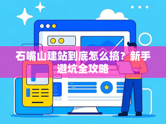 石嘴山建站到底怎么搞？新手避坑全攻略-第1张图片