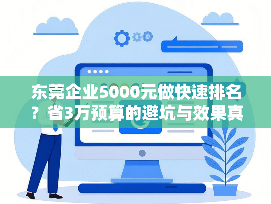 东莞企业5000元做快速排名？省3万预算的避坑与效果真相