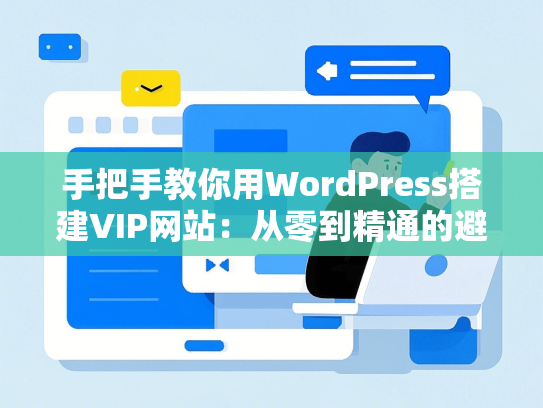 手把手教你用WordPress搭建VIP网站：从零到精通的避坑指南-第1张图片