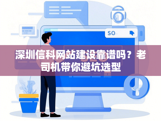 深圳信科网站建设靠谱吗？老司机带你避坑选型