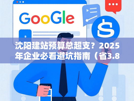 沈阳建站预算总超支？2025年企业必看避坑指南（省3.8万案例）-第1张图片