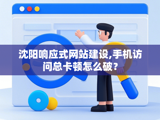 沈阳响应式网站建设,手机访问总卡顿怎么破？