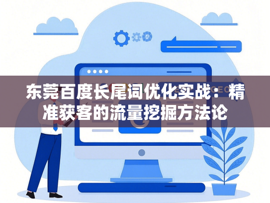 东莞百度长尾词优化实战：精准获客的流量挖掘方法论