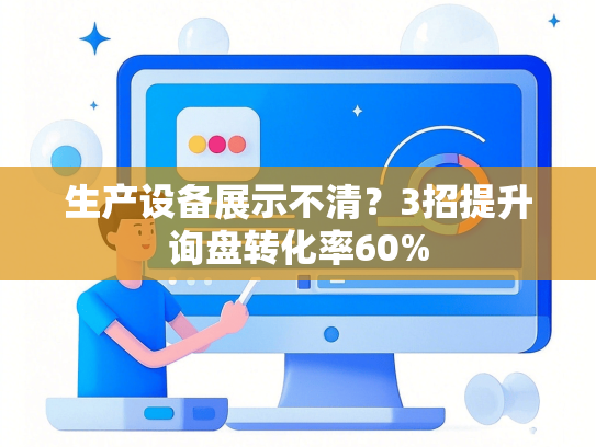 生产设备展示不清？3招提升询盘转化率60%-第1张图片