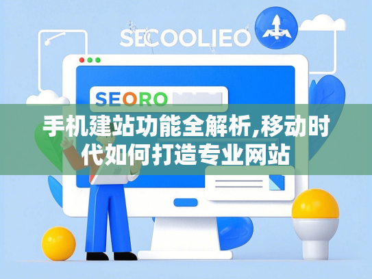 手机建站功能全解析,移动时代如何打造专业网站
