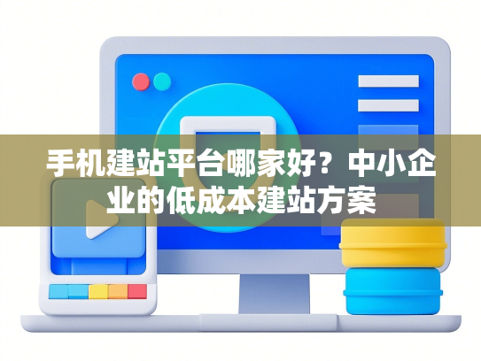 手机建站平台哪家好？中小企业的低成本建站方案