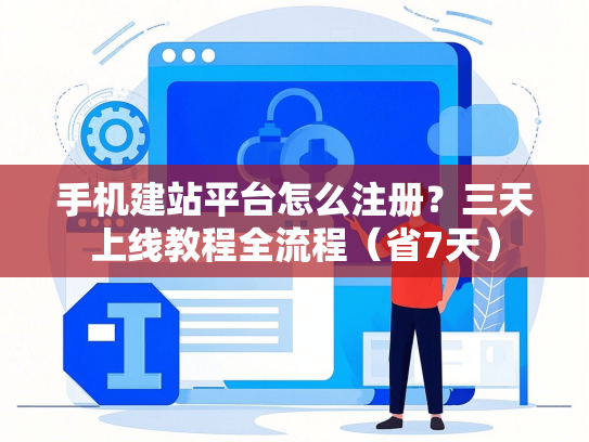 手机建站平台怎么注册？三天上线教程全流程（省7天）