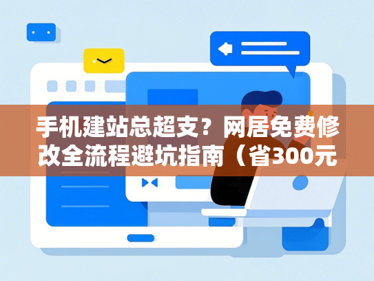 手机建站总超支？网居免费修改全流程避坑指南（省300元）
