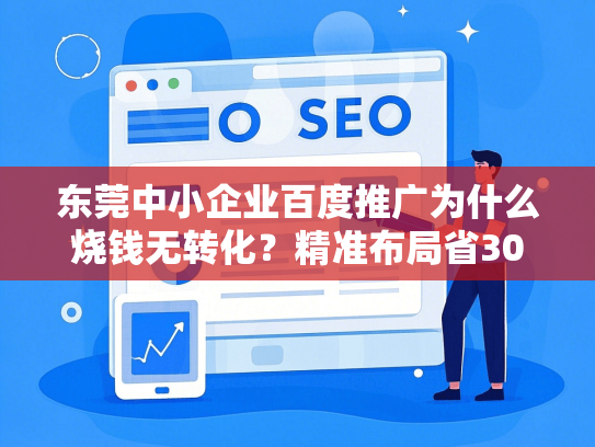 东莞中小企业百度推广为什么烧钱无转化？精准布局省30%预算+效果提升50%