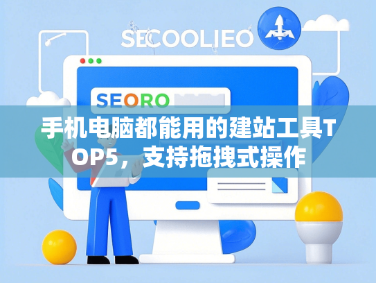 手机电脑都能用的建站工具TOP5，支持拖拽式操作