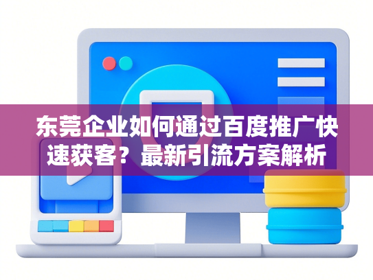 东莞企业如何通过百度推广快速获客？最新引流方案解析-第1张图片