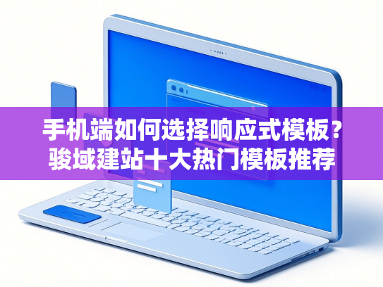 手机端如何选择响应式模板？骏域建站十大热门模板推荐-第1张图片