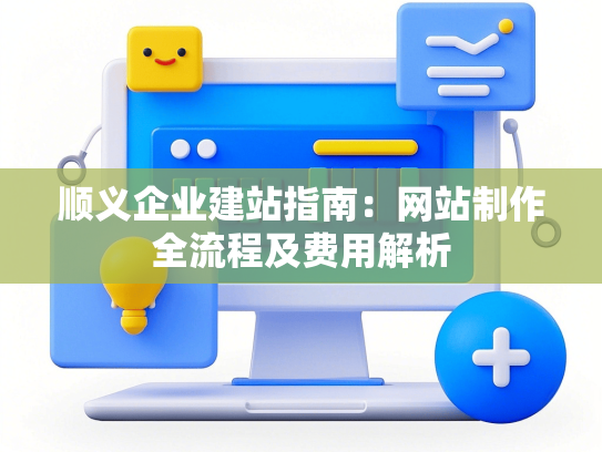 顺义企业建站指南：网站制作全流程及费用解析