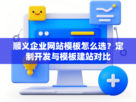 顺义企业网站模板怎么选？定制开发与模板建站对比