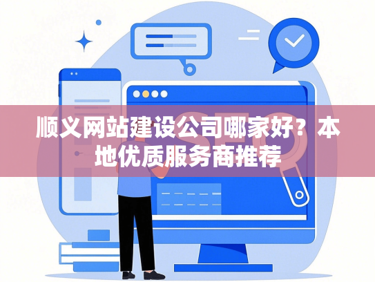 顺义网站建设公司哪家好？本地优质服务商推荐
