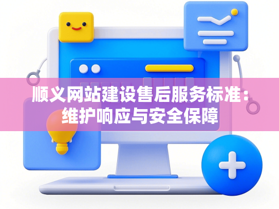 顺义网站建设售后服务标准：维护响应与安全保障